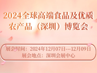 2024全球高端食品及优质农产品（深圳）博览会